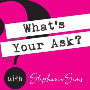 What's Your Ask? with Stephanie Sims by Stephanie Sims
