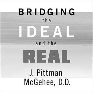 Bridging the Ideal and the Real by J. Pittman McGehee, D.D.