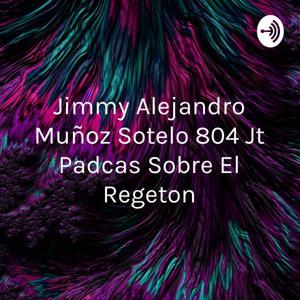 Jimmy Alejandro Muñoz Sotelo 804 Jt Padcas Sobre El Regeton by Jimy Alejandro Munoz Sotelo