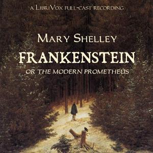 Frankenstein, or The Modern Prometheus (version 2 dramatic reading) by Mary Wollstonecraft Shelley (1797 - 1851) by LibriVox