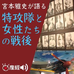 宮本雅史が語る 特攻隊と女性たちの戦後 by 産経Podcast(産経新聞社)