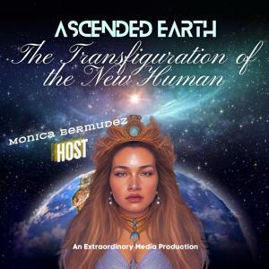 Ascended Earth - The Transfiguration Of The New Human by Monica Bermudez