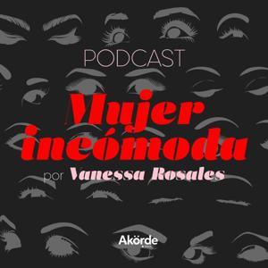 Mujer Incómoda con Vanessa Rosales by Vanessa Rosales | Akorde Podcast
